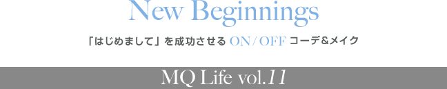 New Beginnings 「はじめまして」を成功させるON/OFFコーデ&メイク MQ Life vol.11