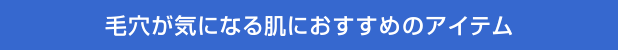 毛穴が気になる肌におすすめのアイテム