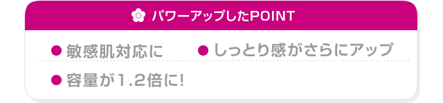 パワーアップしたPOINT マッサージ性UP なじみが速く時短に 容量が1.5倍に！
