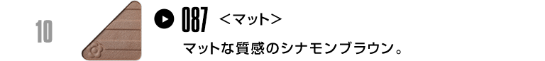マットな質感のシナモンブラウン。