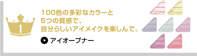 100色の多彩なカラーと5つの質感で、自分らしいアイメイクを楽しんで。