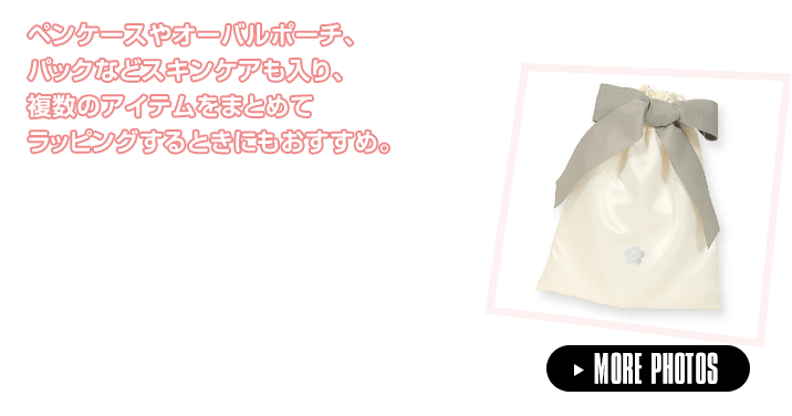 ペンケースやオーバルポーチ、パックなどスキンケアも入り、複数のアイテムをまとめてラッピングするときにもおすすめ。