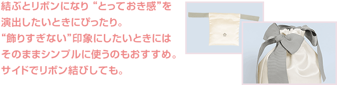 結ぶとリボンになり “とっておき感”を演出したいときにぴったり。 “飾りすぎない”印象にしたいときにはそのままシンプルに使うのもおすすめ。サイドでリボン結びしても。
