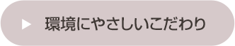 環境にやさしいこだわり