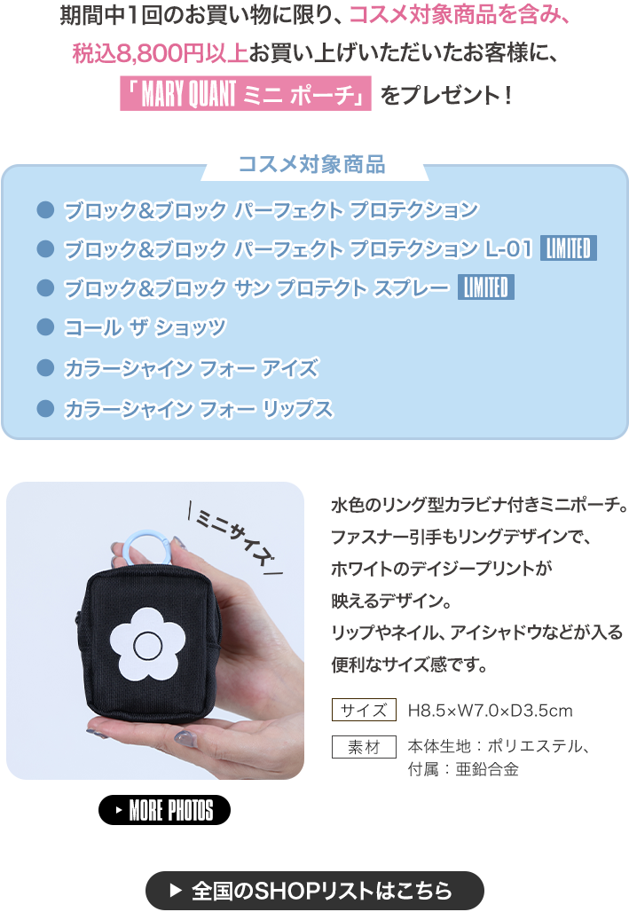 期間中1回のお買い物に限り、コスメ対象商品を含み、税込8,800円以上お買い上げいただいたお客様に、「MARY QUANT ミニ ポーチ」をプレゼント！