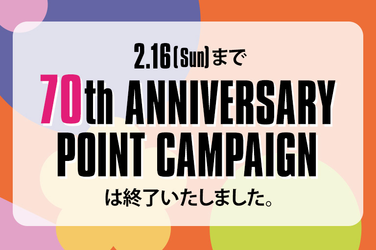70th ANNIVERSARY POINT CAMPAIGN キャンペーンは終了しました。ありがとうございました。