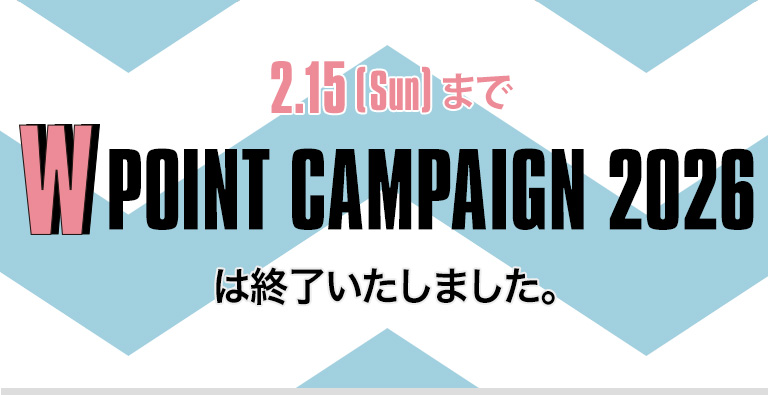 W POINT CAMPAIGN 2026 キャンペーンは終了しました。ありがとうございました。