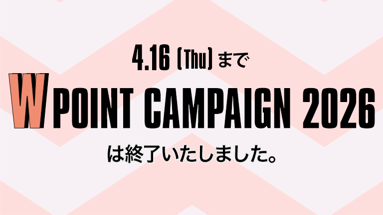  W POINT CAMPAIGN 2026 キャンペーンは終了しました。ありがとうございました。