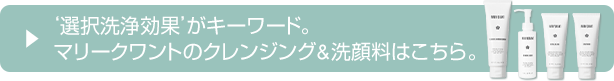 ▶‘選択洗浄効果’がキーワード。マリークワントのクレンジング&洗顔料はこちら。