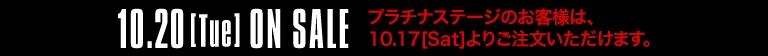10.20[Tue] ON SALE プラチナステージのお客様は、10.17[Sat]よりご注文いただけます。