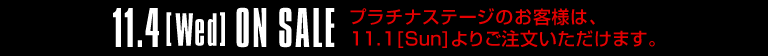 11.4[Wed] ON SALE プラチナステージのお客様は、11.1[Sun]よりご注文いただけます。