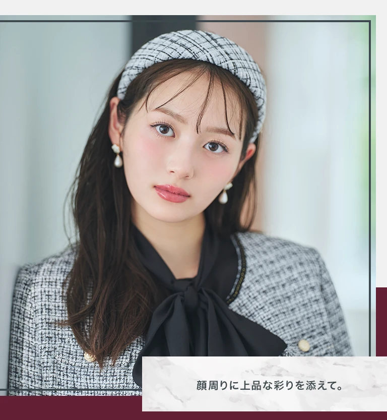 顔周りに上品な彩りを添えて。