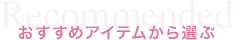 Recommended おすすめアイテムから選ぶ