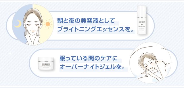 朝と夜の美容液としてブライトニングエッセンスを。眠っている間のケアにオーバーナイトジェルを。