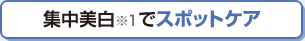 集中美白でスポットケア