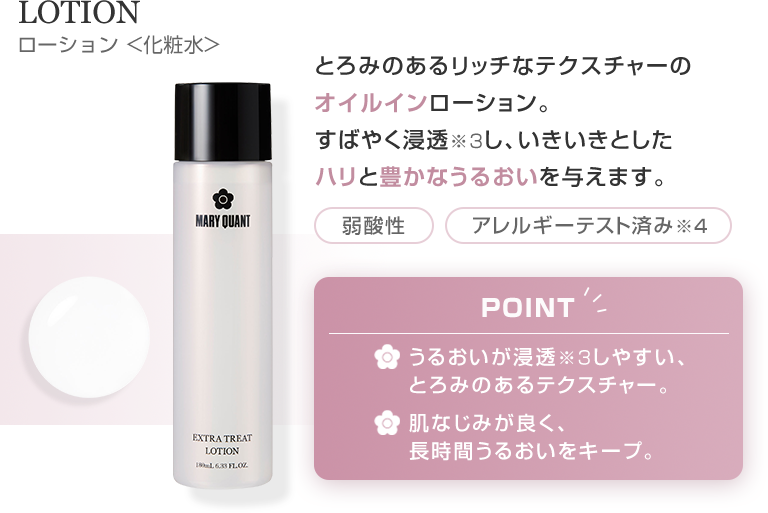 LOTION ローション 化粧水 とろみのあるリッチなテクスチャーのオイルインローション。すばやく浸透※3し、いきいきとしたハリと豊かなうるおいを与えます。