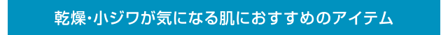 乾燥・小ジワが気になる肌におすすめのアイテム