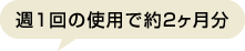 週1回の使用で約2ヶ月分