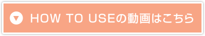 HOW TO USEの動画はこちら