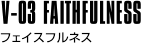 V-03 FAITHFULNESS フェイスフルネス
