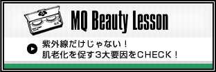 MQ Beauty Lesson 紫外線だけじゃない！肌老化を促す3大要因をCHECK！