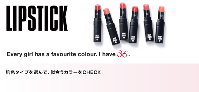 LIPSTICK Every girl has a favourite colour. I have 36. 肌色タイプを選んで、似合うカラーをCHECK