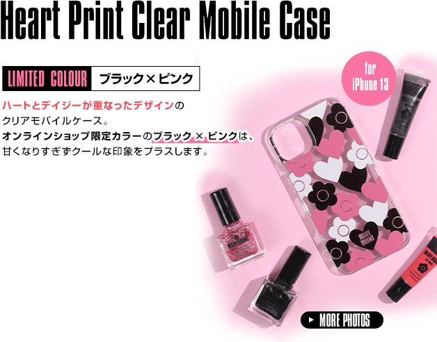 Heart Print Clear Mobile Case 1.24 [Tue] ON SALE LIMITED COLOUR ブラック×ピンク ハートとデイジーが重なったデザインのクリアモバイルケース。オンラインショップ限定カラーのブラック × ピンクは、甘くなりすぎずクールな印象をプラスします。