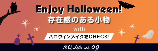 Enjoy Halloween！存在感のある小物 with ハロウィンメイクをCHECK！ MQ Life vol.09