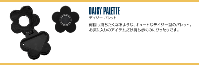 DAISY PALETTE デイジー パレット 何個も持ちたくなるような、キュートなデイジー型のパレット。お気に入りのアイテムだけ持ち歩くのにぴったりです。